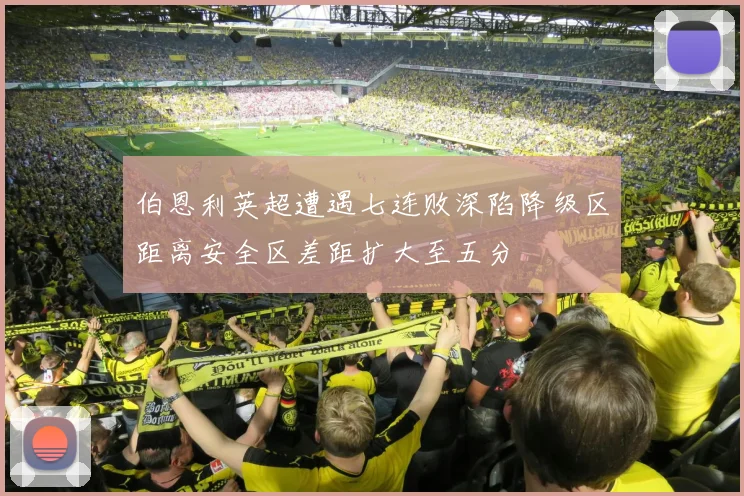 伯恩利英超遭遇七连败深陷降级区距离安全区差距扩大至五分