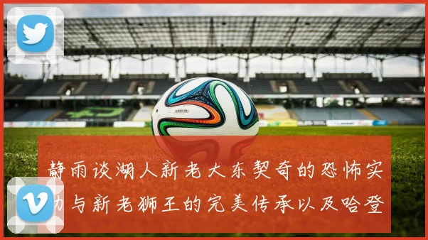 静雨谈湖人新老大东契奇的恐怖实力与新老狮王的完美传承以及哈登与字母哥的未来合作