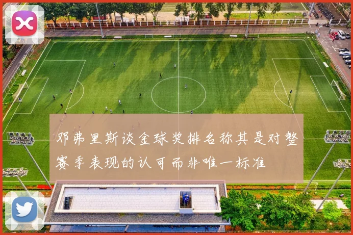 邓弗里斯谈金球奖排名称其是对整赛季表现的认可而非唯一标准