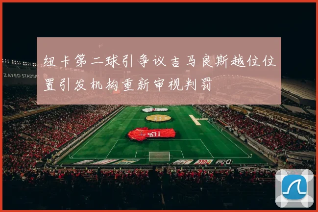 纽卡第二球引争议吉马良斯越位位置引发机构重新审视判罚