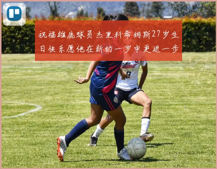 祝福雄鹿球员杰里科希姆斯27岁生日快乐愿他在新的一岁中更进一步