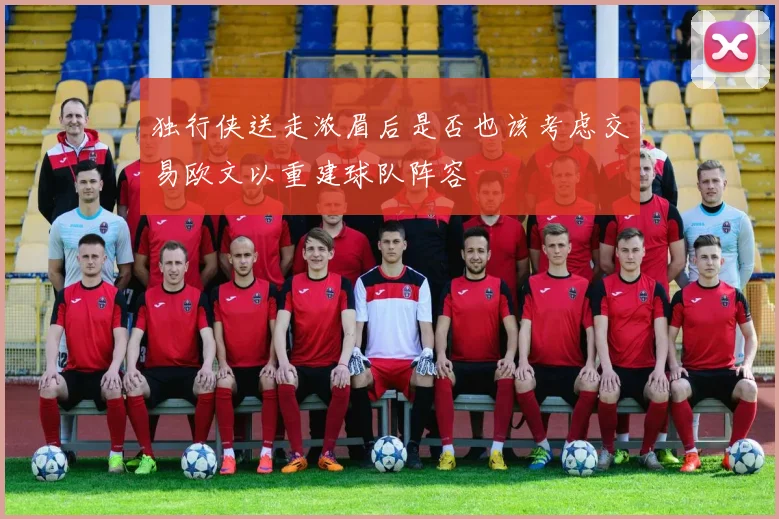 独行侠送走浓眉后是否也该考虑交易欧文以重建球队阵容