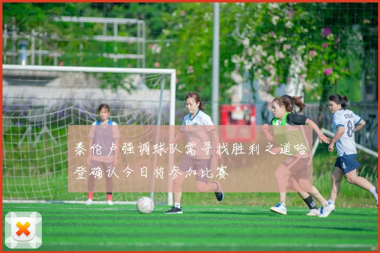 泰伦卢强调球队需寻找胜利之道哈登确认今日将参加比赛