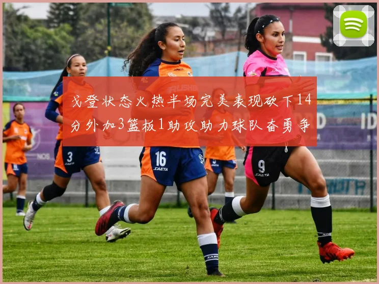 戈登状态火热半场完美表现砍下14分外加3篮板1助攻助力球队奋勇争先
