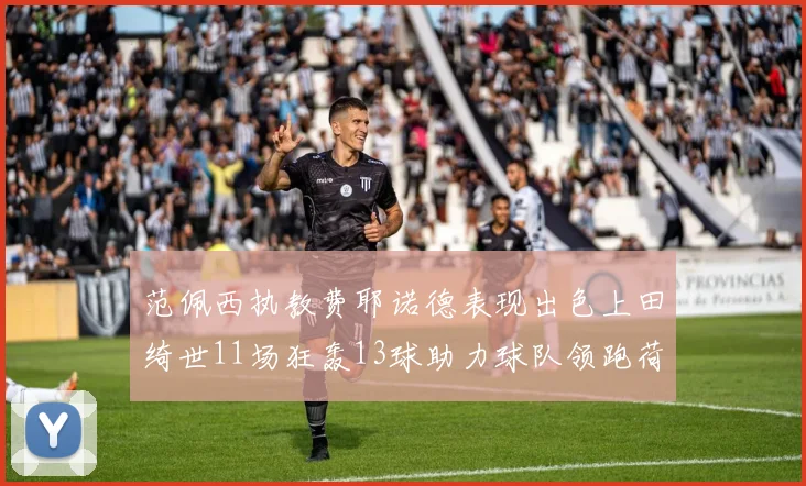 范佩西执教费耶诺德表现出色上田绮世11场狂轰13球助力球队领跑荷甲
