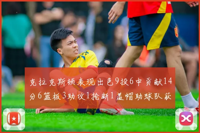 克拉克斯顿表现出色9投6中贡献14分6篮板3助攻1抢断1盖帽助球队获胜