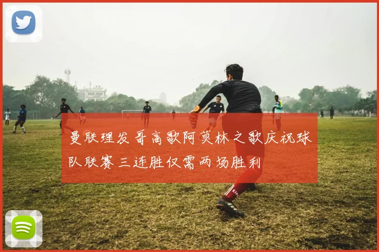 曼联理发哥高歌阿莫林之歌庆祝球队联赛三连胜仅需两场胜利