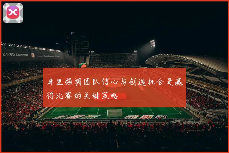 库里强调团队信心与创造机会是赢得比赛的关键策略