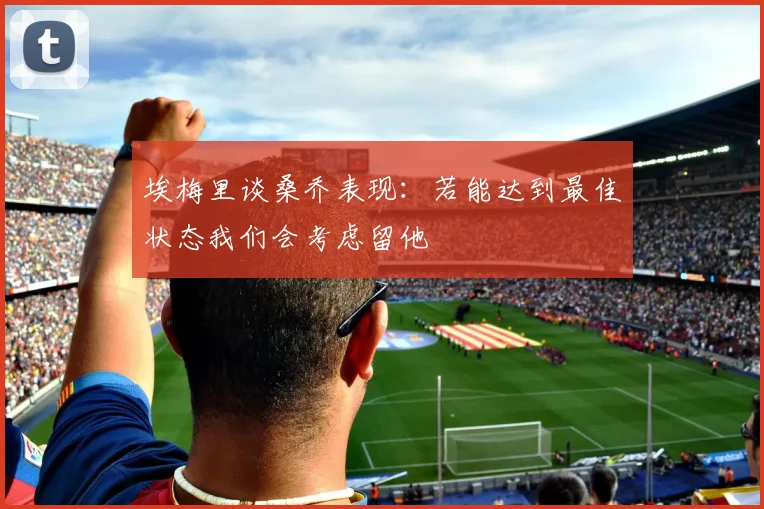 埃梅里谈桑乔表现：若能达到最佳状态我们会考虑留他