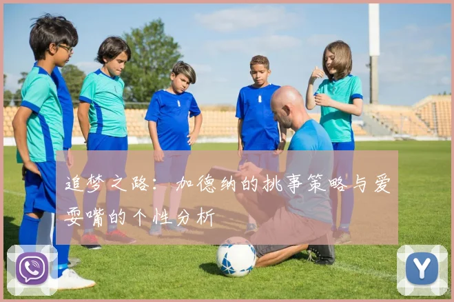 追梦之路：加德纳的挑事策略与爱耍嘴的个性分析