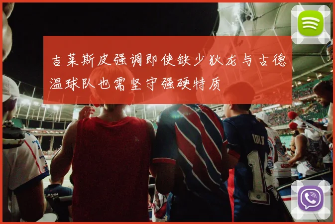 吉莱斯皮强调即使缺少狄龙与古德温球队也需坚守强硬特质