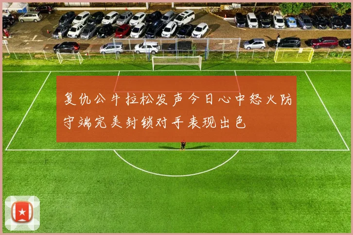 复仇公牛拉松发声今日心中怒火防守端完美封锁对手表现出色