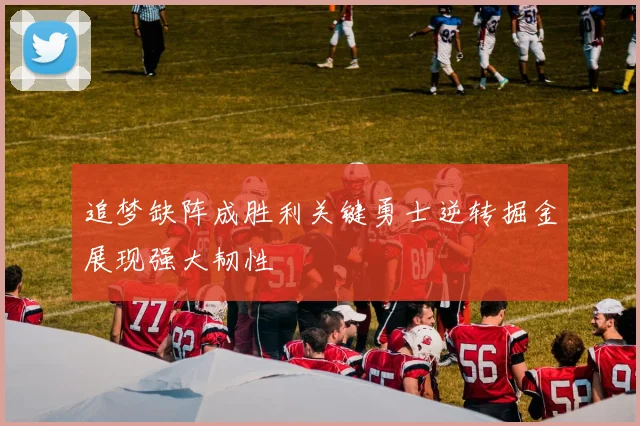 追梦缺阵成胜利关键勇士逆转掘金展现强大韧性