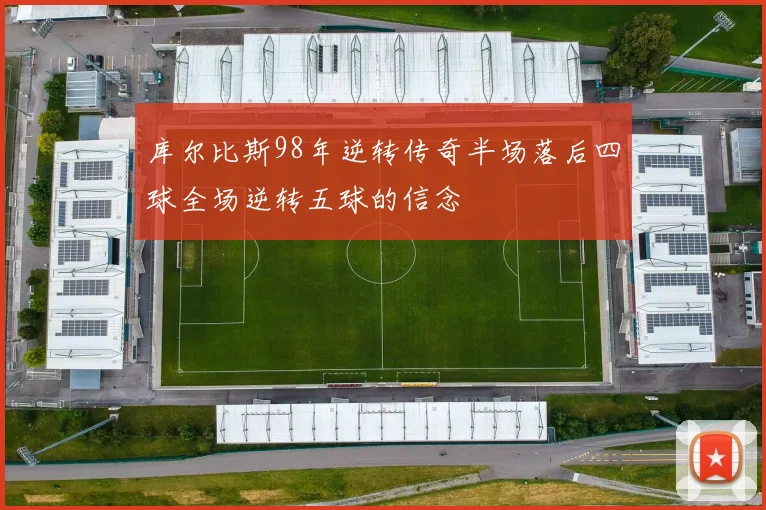 库尔比斯98年逆转传奇半场落后四球全场逆转五球的信念